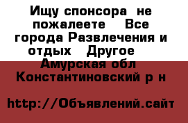 Ищу спонсора .не пожалеете. - Все города Развлечения и отдых » Другое   . Амурская обл.,Константиновский р-н